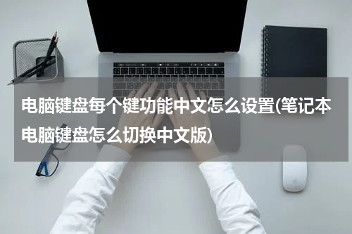 电脑键盘每个键功能中文怎么设置(笔记本电脑键盘怎么切换中文版)