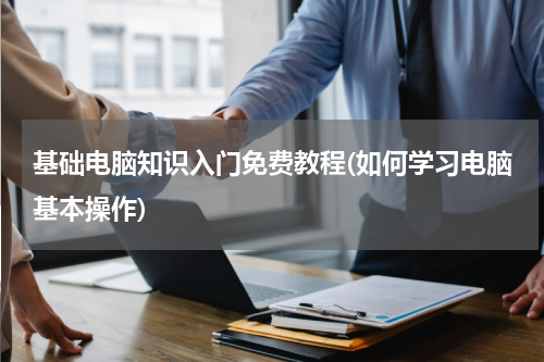 基础电脑知识入门免费教程(如何学习电脑基本操作)