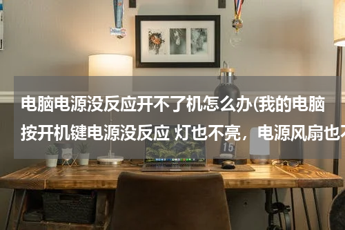 电脑电源没反应开不了机怎么办(我的电脑按开机键电源没反应 灯也不亮，电源风扇也不转，之前一直能用 请问怎么解决？)