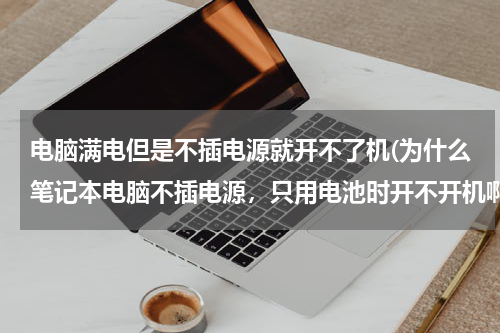 电脑满电但是不插电源就开不了机(为什么笔记本电脑不插电源，只用电池时开不开机啊，是新买的华硕的电脑)