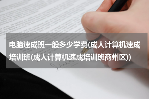 电脑速成班一般多少学费(成人计算机速成培训班(成人计算机速成培训班商州区))