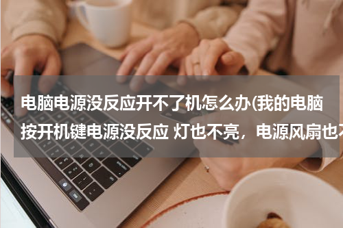 电脑电源没反应开不了机怎么办(我的电脑按开机键电源没反应 灯也不亮，电源风扇也不转，之前一直能用 请问怎么解决？)