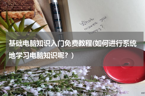 基础电脑知识入门免费教程(如何进行系统地学习电脑知识呢？)