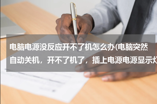 电脑电源没反应开不了机怎么办(电脑突然自动关机，开不了机了，插上电源电源显示灯也不亮了，请问这是怎么回事？应该怎么办？)