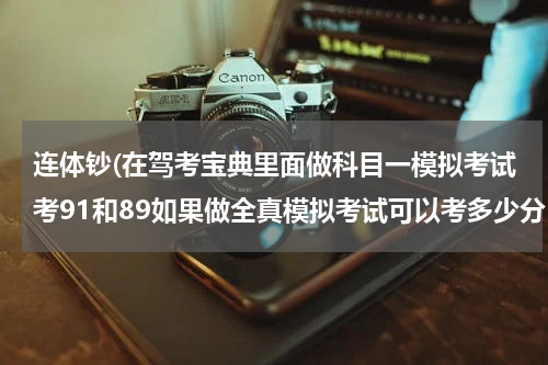 连体钞(在驾考宝典里面做科目一模拟考试考91和89如果做全真模拟考试可以考多少分？如果去考科目一可以过吗？)