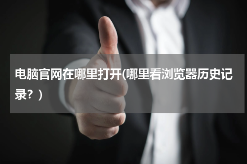 电脑官网在哪里打开(哪里看浏览器历史记录？)
