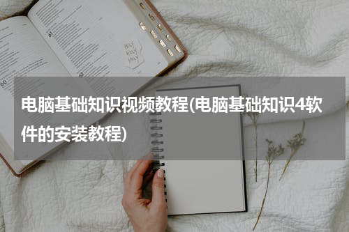 电脑基础知识视频教程(电脑基础知识4软件的安装教程)