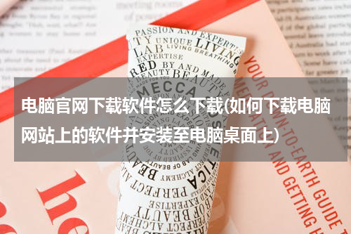 电脑官网下载软件怎么下载(如何下载电脑网站上的软件并安装至电脑桌面上)